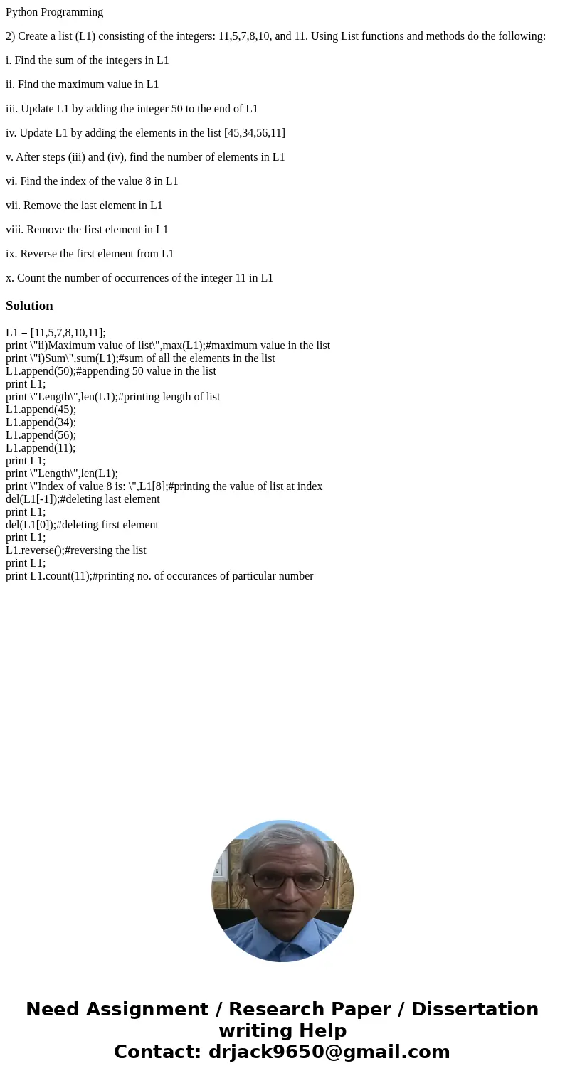 Python Programming 2) Create a list (L1) consisting of the integers: 11,5,7,8,10, and 11. Using List functions and methods do the following: i. Find the sum of  Python Programming 2) Create a list (L1) consisting of the integers: 11,5,7,8,10, and 11. Using List functions and methods do the following: i. Find the sum of
