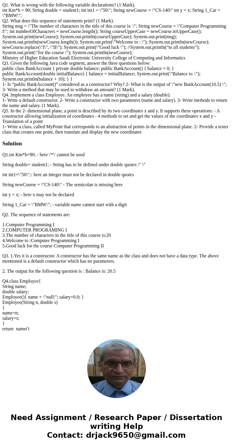Q1. What is wrong with the following variable declarations? (1 Mark). int Km*h = 90; String double = student1; int int1 = \ Q1. What is wrong with the following variable declarations? (1 Mark). int Km*h = 90; String double = student1; int int1 = \