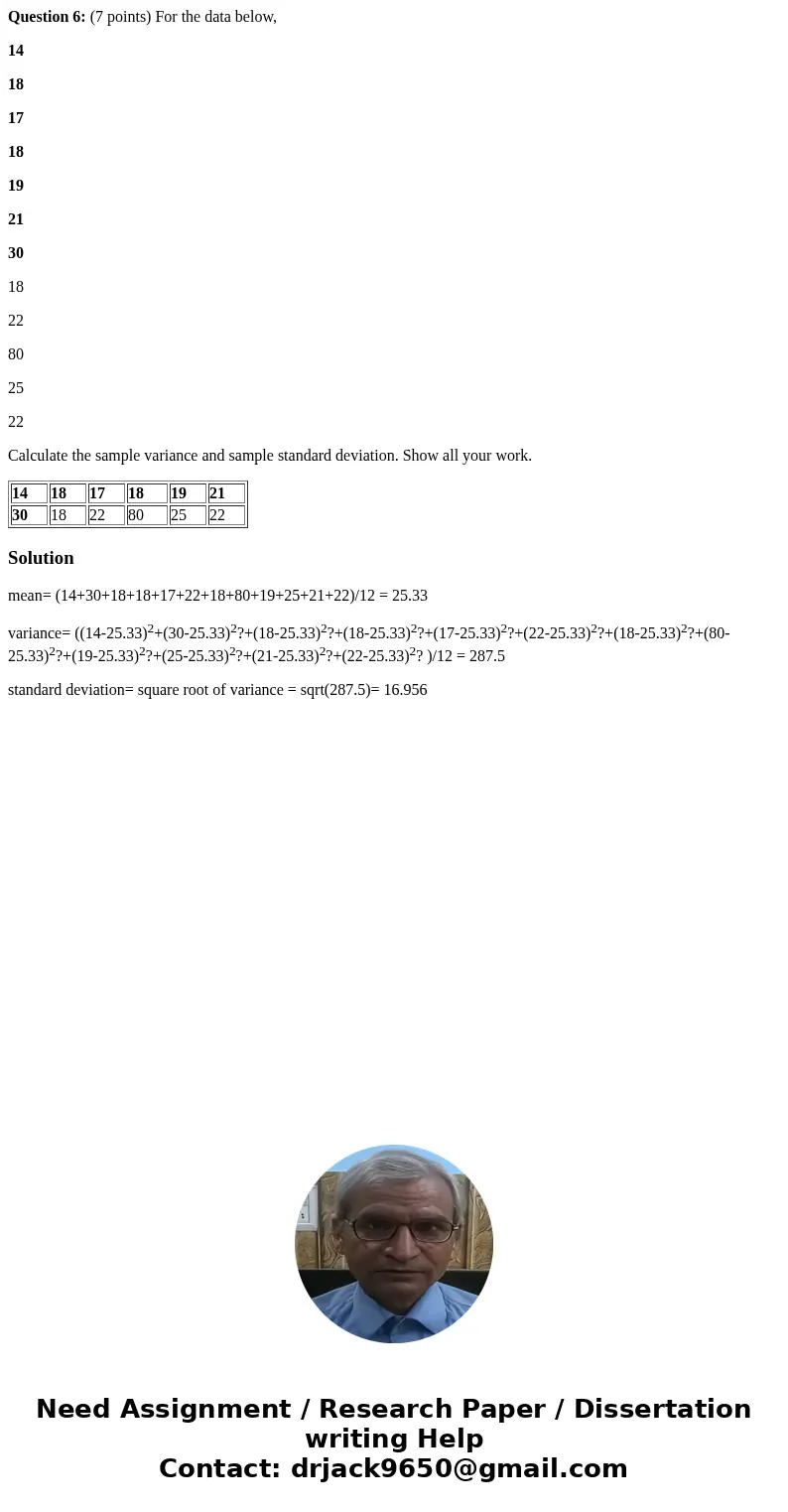  Question 6: (7 points) For the data below, 14 18 17 18 19 21 30 18 22 80 25 22 Calculate the sample variance and sample standard deviation. Show all your work.