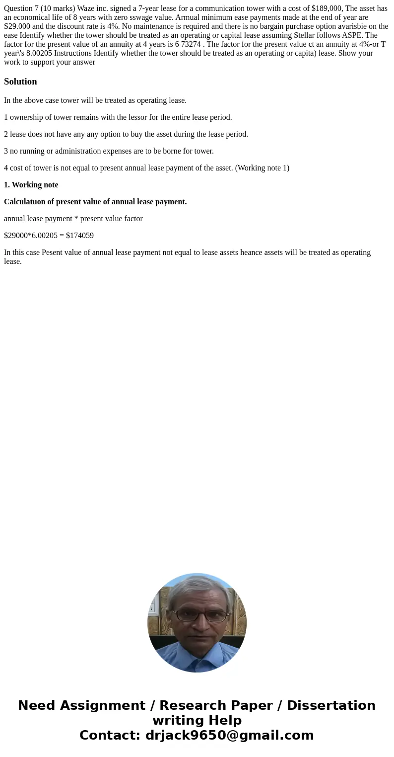  Question 7 (10 marks) Waze inc. signed a 7-year lease for a communication tower with a cost of $189,000, The asset has an economical life of 8 years with zero 