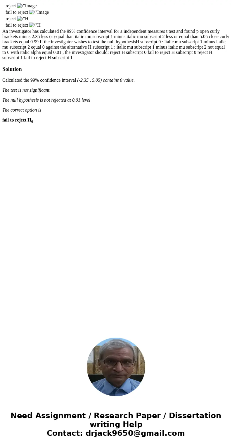  reject fail to reject reject fail to reject An investigator has calculated the 99% confidence interval for a independent measures t test and found p open curly