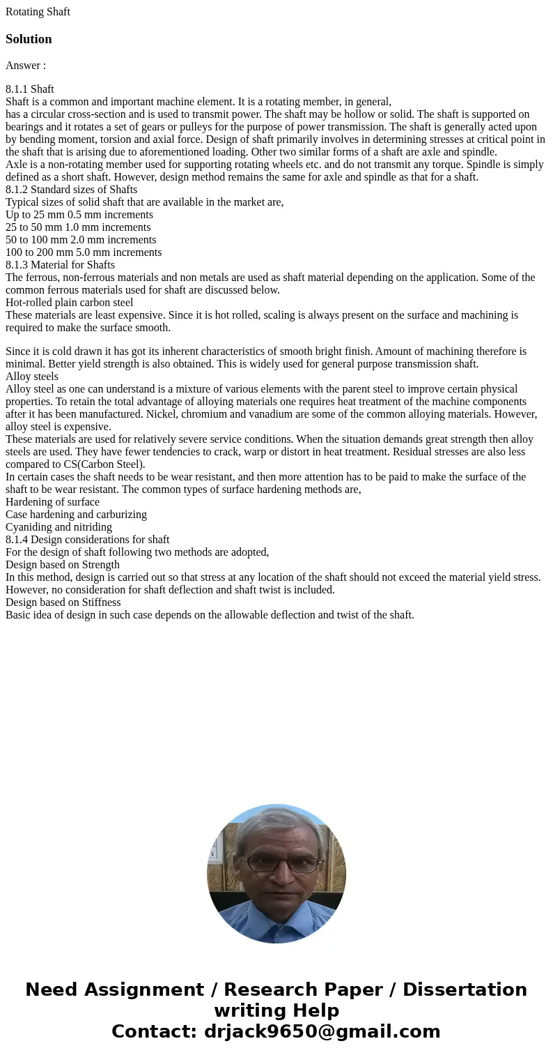 Rotating ShaftSolutionAnswer : 8.1.1 Shaft Shaft is a common and important machine element. It is a rotating member, in general, has a circular cross-section an