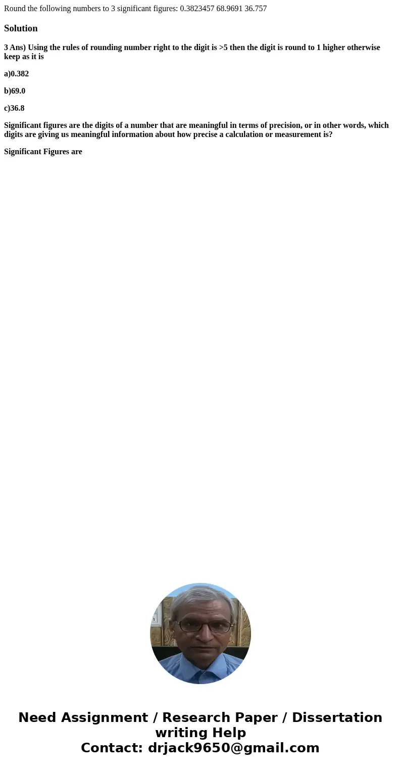  Round the following numbers to 3 significant figures: 0.3823457 68.9691 36.757Solution3 Ans) Using the rules of rounding number right to the digit is >5 the