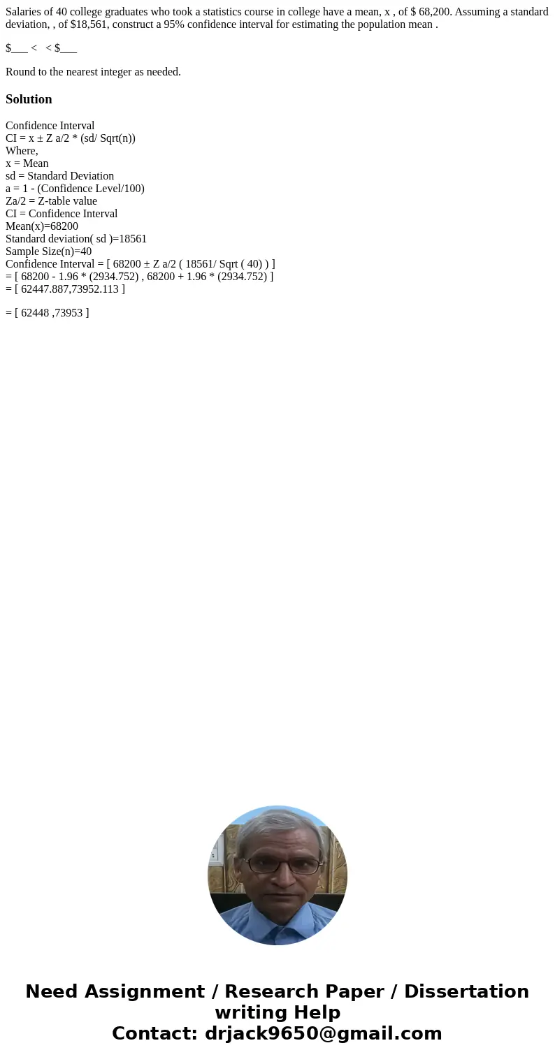 Salaries of 40 college graduates who took a statistics course in college have a mean, x , of $ 68,200. Assuming a standard deviation, , of $18,561, construct a  Salaries of 40 college graduates who took a statistics course in college have a mean, x , of $ 68,200. Assuming a standard deviation, , of $18,561, construct a