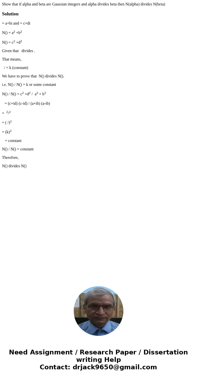 Show that if alpha and beta are Gaussian integers and alpha divides beta then N(alpha) divides N(beta)Solution = a+bi and = c+di N() = a2 +b2 N() = c2 +d2 Given