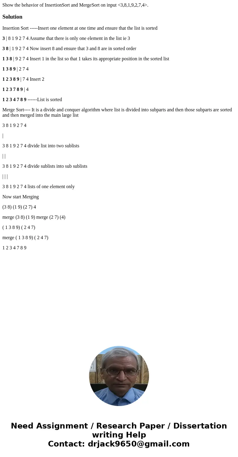 Show the behavior of InsertionSort and MergeSort on input <3,8,1,9,2,7,4>.SolutionInsertion Sort -----Insert one element at one time and ensure that the l Show the behavior of InsertionSort and MergeSort on input <3,8,1,9,2,7,4>.SolutionInsertion Sort -----Insert one element at one time and ensure that the l