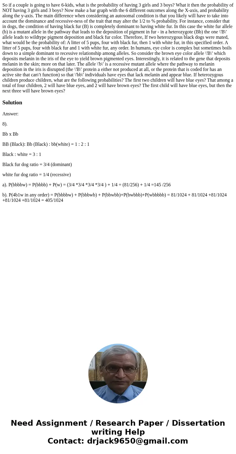  So if a couple is going to have 6-kids, what is the probability of having 3 girls and 3 boys? What it then the probability of NOT having 3 girls and 3 boys? No