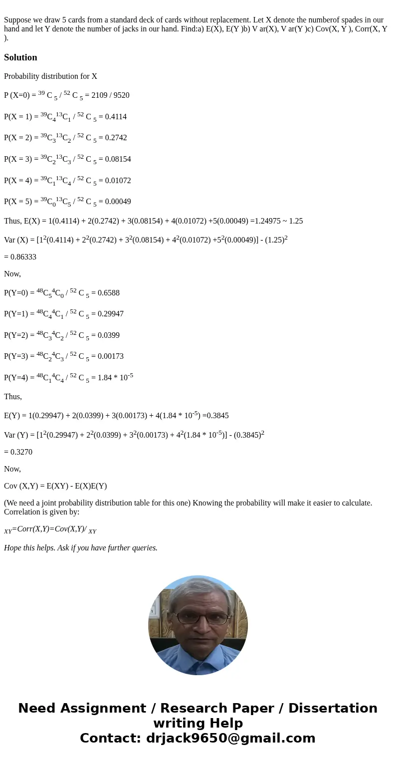  Suppose we draw 5 cards from a standard deck of cards without replacement. Let X denote the numberof spades in our hand and let Y denote the number of jacks in