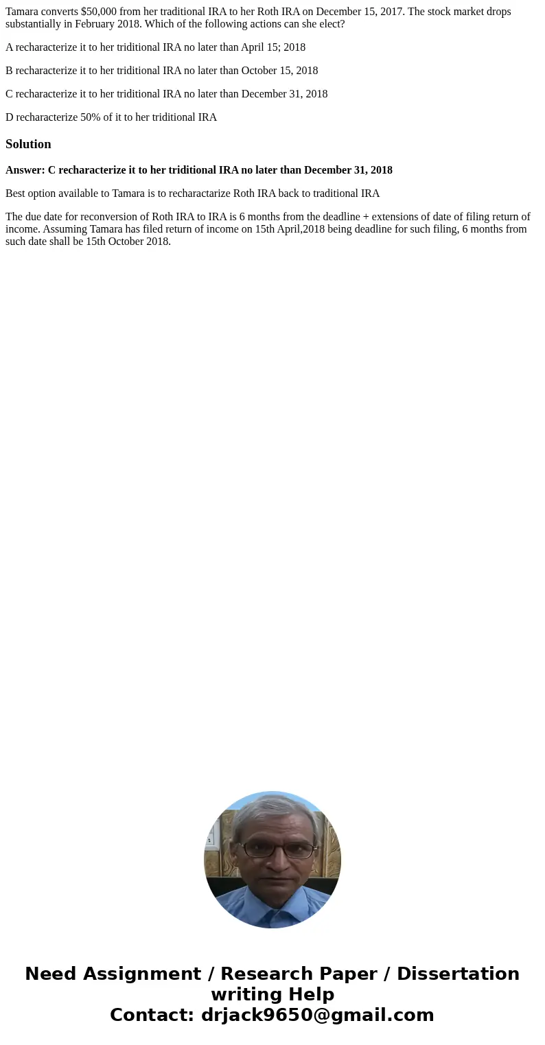 Tamara converts $50,000 from her traditional IRA to her Roth IRA on December 15, 2017. The stock market drops substantially in February 2018. Which of the follo Tamara converts $50,000 from her traditional IRA to her Roth IRA on December 15, 2017. The stock market drops substantially in February 2018. Which of the follo