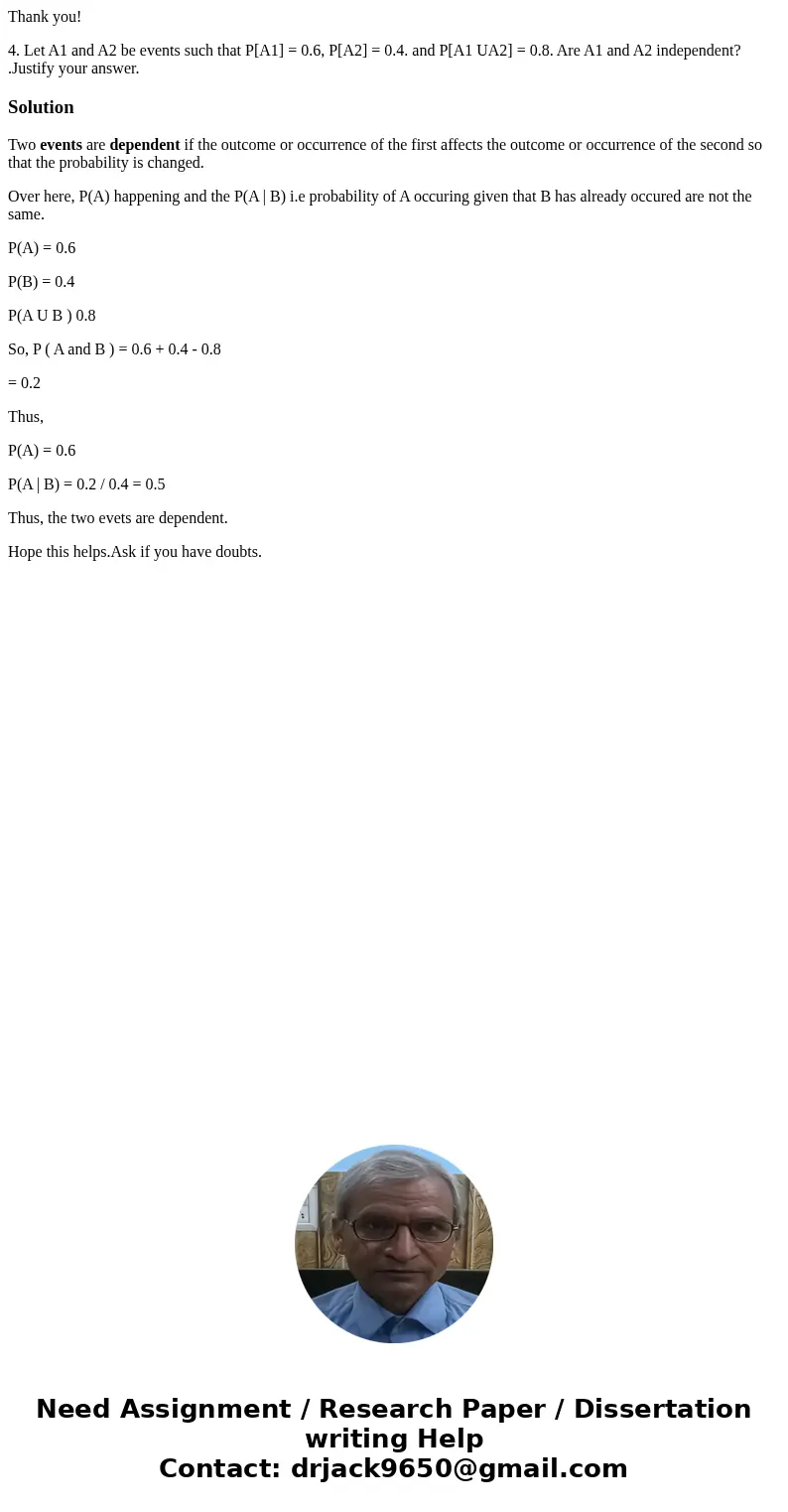 Thank you! 4. Let A1 and A2 be events such that P[A1] = 0.6, P[A2] = 0.4. and P[A1 UA2] = 0.8. Are A1 and A2 independent? .Justify your answer. SolutionTwo even