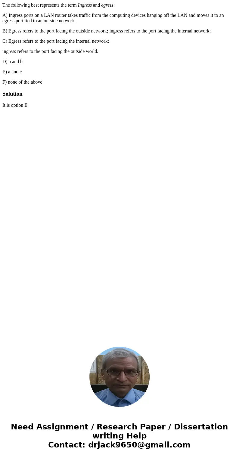 The following best represents the term Ingress and egress: A) Ingress ports on a LAN router takes traffic from the computing devices hanging off the LAN and mov
