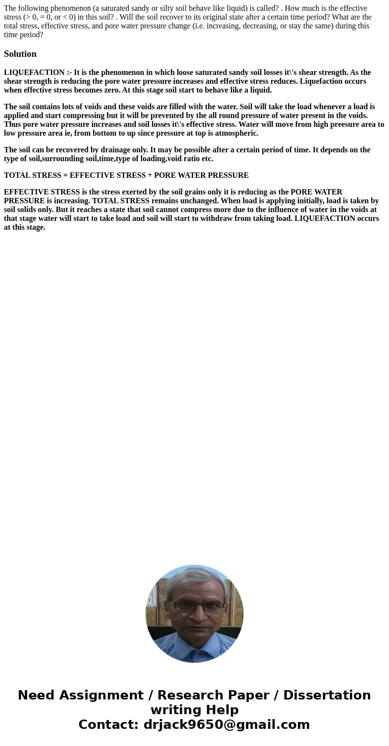 The following phenomenon (a saturated sandy or silty soil behave like liquid) is called? . How much is the effective stress (> 0, = 0, or < 0) in this soi