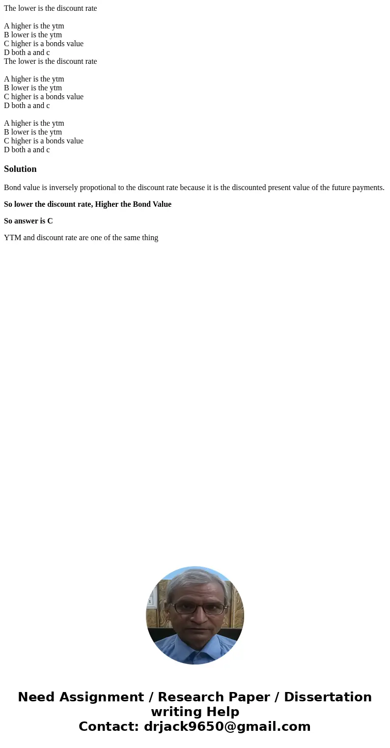 The lower is the discount rate A higher is the ytm B lower is the ytm C higher is a bonds value D both a and c The lower is the discount rate A higher is the yt The lower is the discount rate A higher is the ytm B lower is the ytm C higher is a bonds value D both a and c The lower is the discount rate A higher is the yt