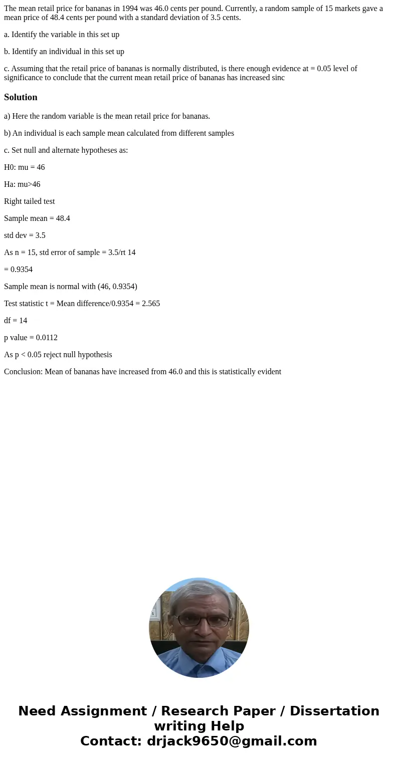 The mean retail price for bananas in 1994 was 46.0 cents per pound. Currently, a random sample of 15 markets gave a mean price of 48.4 cents per pound with a st The mean retail price for bananas in 1994 was 46.0 cents per pound. Currently, a random sample of 15 markets gave a mean price of 48.4 cents per pound with a st