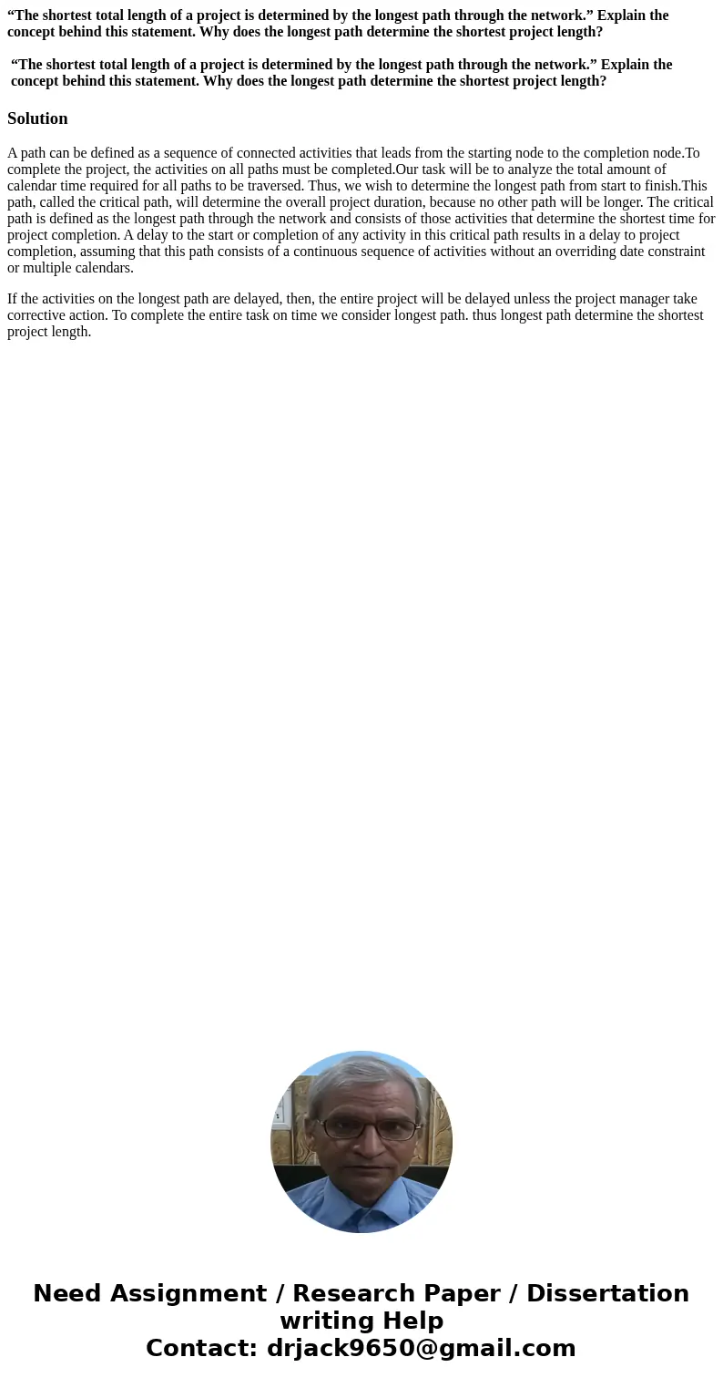 “The shortest total length of a project is determined by the longest path through the network.” Explain the concept behind this statement. Why does the longest 