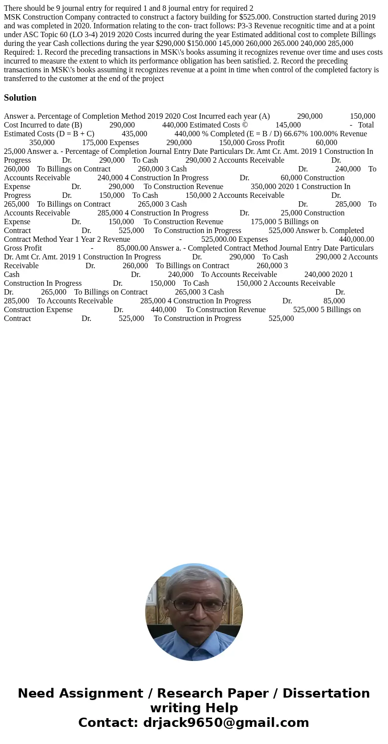 There should be 9 journal entry for required 1 and 8 journal entry for required 2 MSK Construction Company contracted to construct a factory building for $525.0