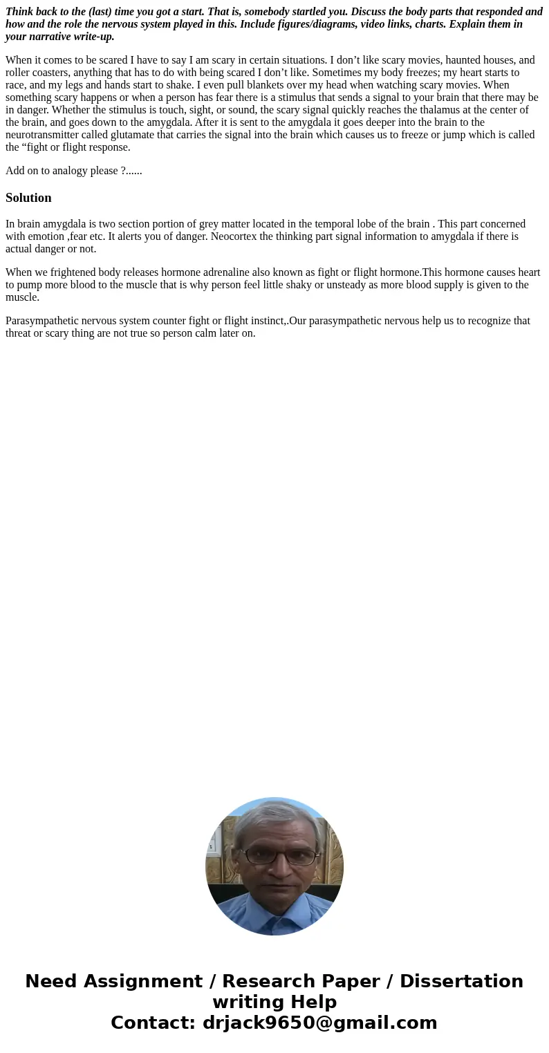 Think back to the (last) time you got a start. That is, somebody startled you. Discuss the body parts that responded and how and the role the nervous system pla