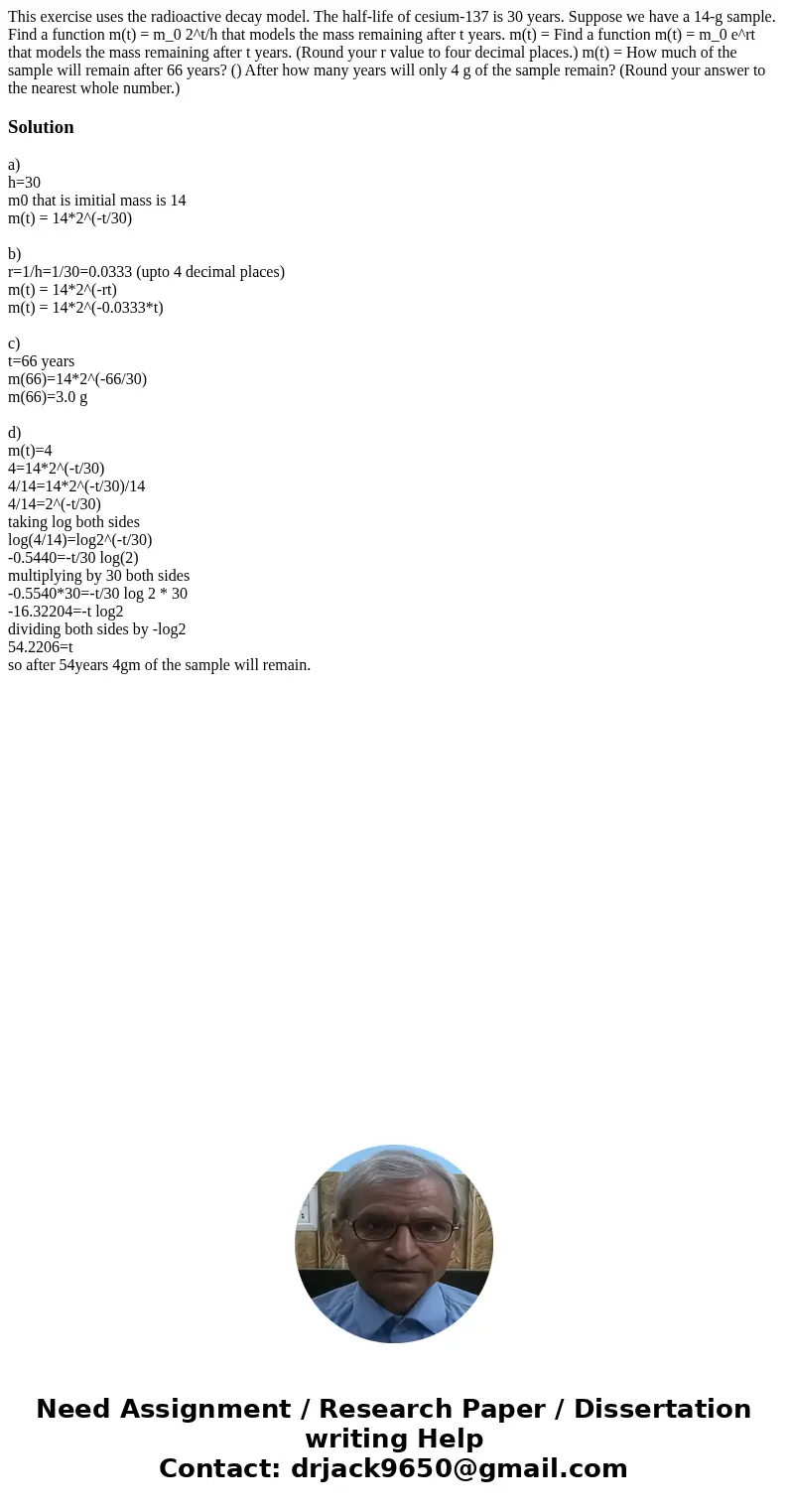  This exercise uses the radioactive decay model. The half-life of cesium-137 is 30 years. Suppose we have a 14-g sample. Find a function m(t) = m_0 2^t/h that m
