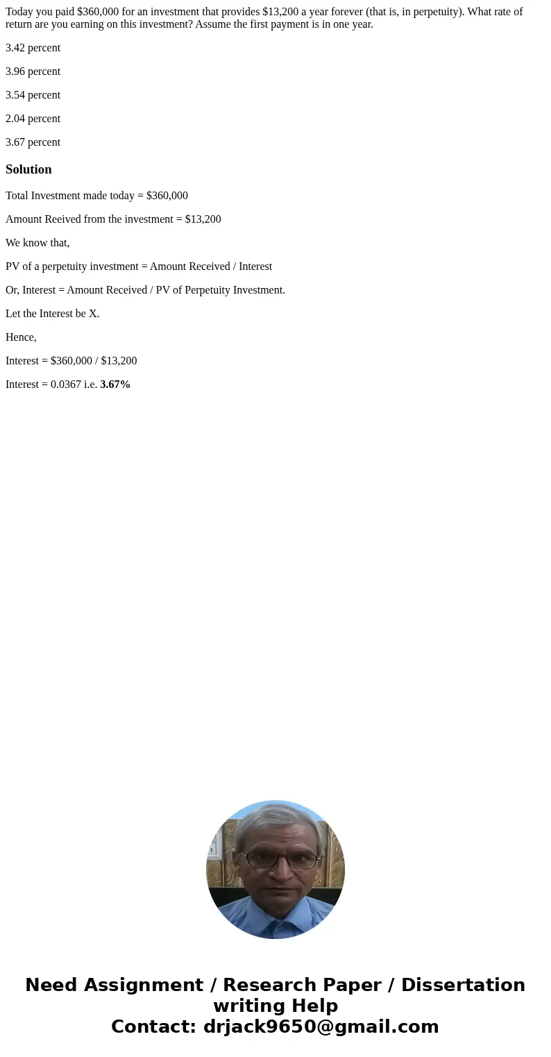 Today you paid $360,000 for an investment that provides $13,200 a year forever (that is, in perpetuity). What rate of return are you earning on this investment? Today you paid $360,000 for an investment that provides $13,200 a year forever (that is, in perpetuity). What rate of return are you earning on this investment?