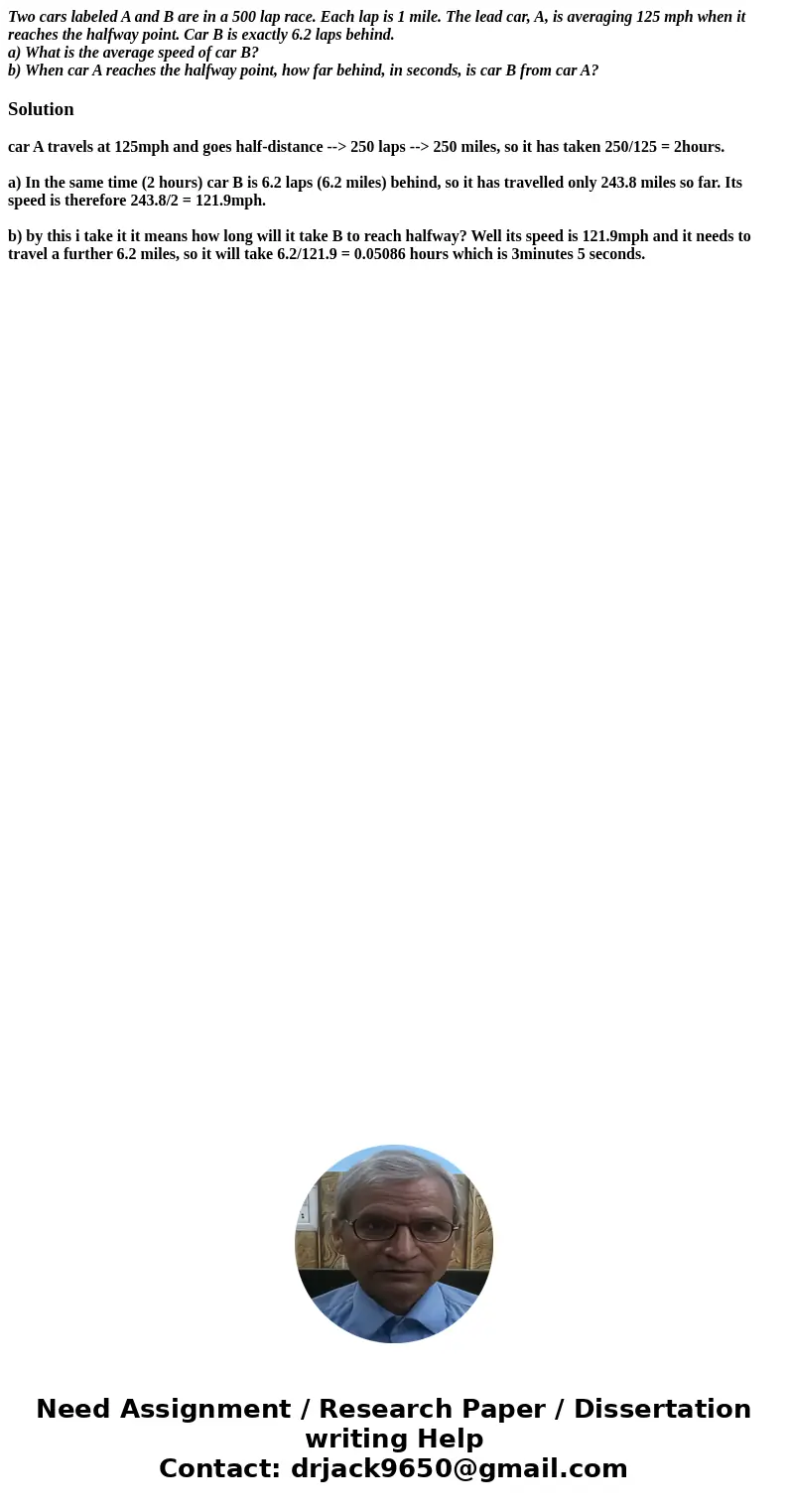Two cars labeled A and B are in a 500 lap race. Each lap is 1 mile. The lead car, A, is averaging 125 mph when it reaches the halfway point. Car B is exactly 6.