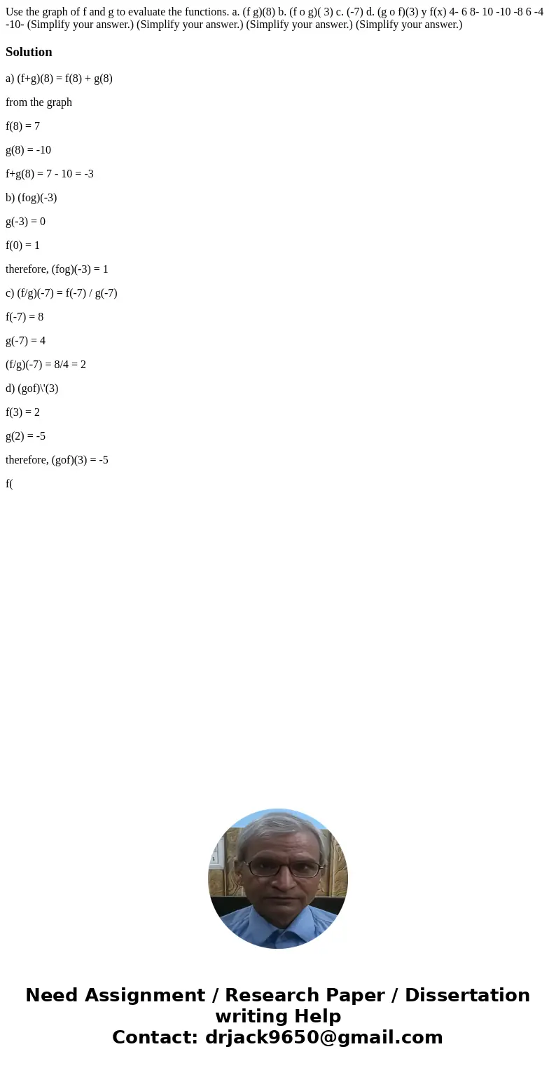 Use the graph of f and g to evaluate the functions. a. (f g)(8) b. (f o g)( 3) c. (-7) d. (g o f)(3) y f(x) 4- 6 8- 10 -10 -8 6 -4 -10- (Simplify your answer.)  Use the graph of f and g to evaluate the functions. a. (f g)(8) b. (f o g)( 3) c. (-7) d. (g o f)(3) y f(x) 4- 6 8- 10 -10 -8 6 -4 -10- (Simplify your answer.)