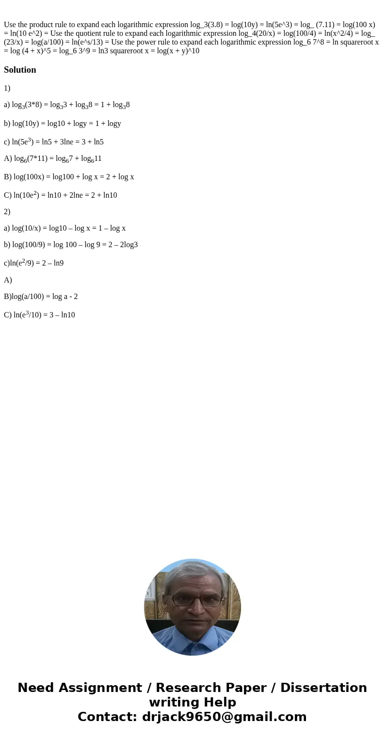  Use the product rule to expand each logarithmic expression log_3(3.8) = log(10y) = ln(5e^3) = log_ (7.11) = log(100 x) = ln(10 e^2) = Use the quotient rule to 