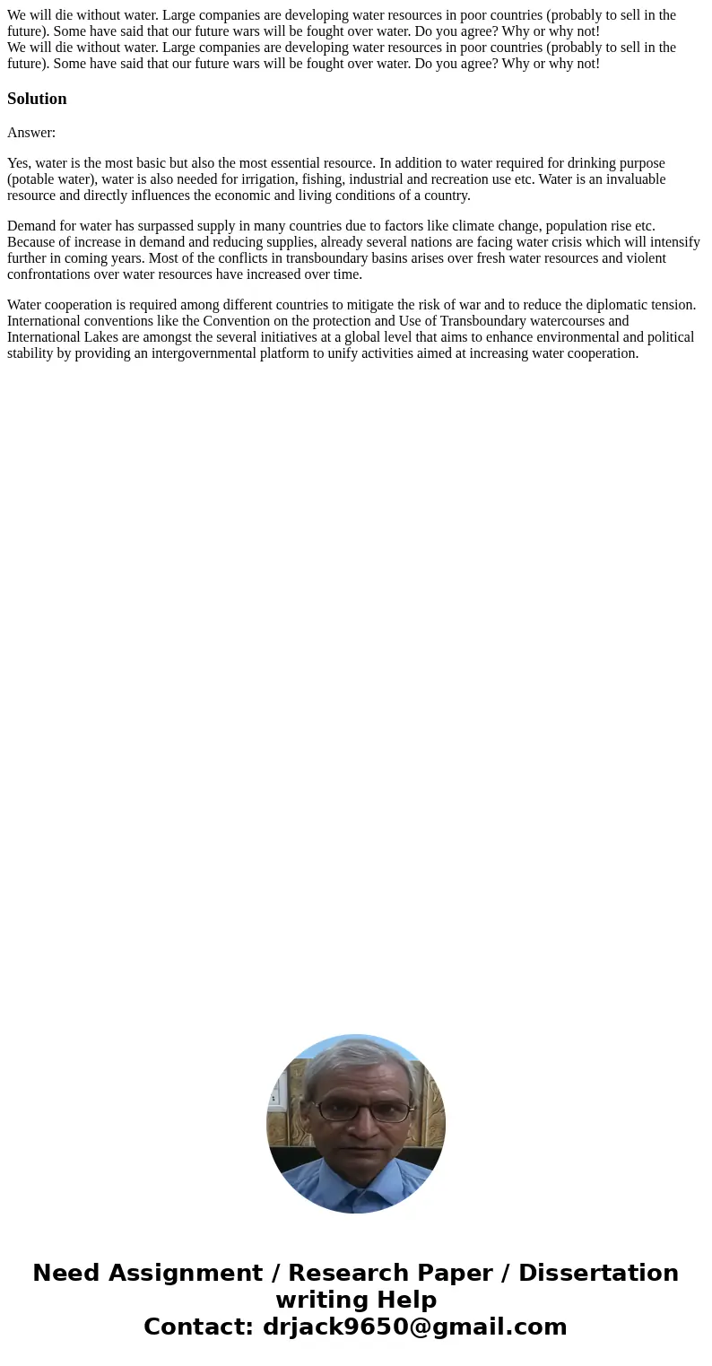 We will die without water. Large companies are developing water resources in poor countries (probably to sell in the future). Some have said that our future war