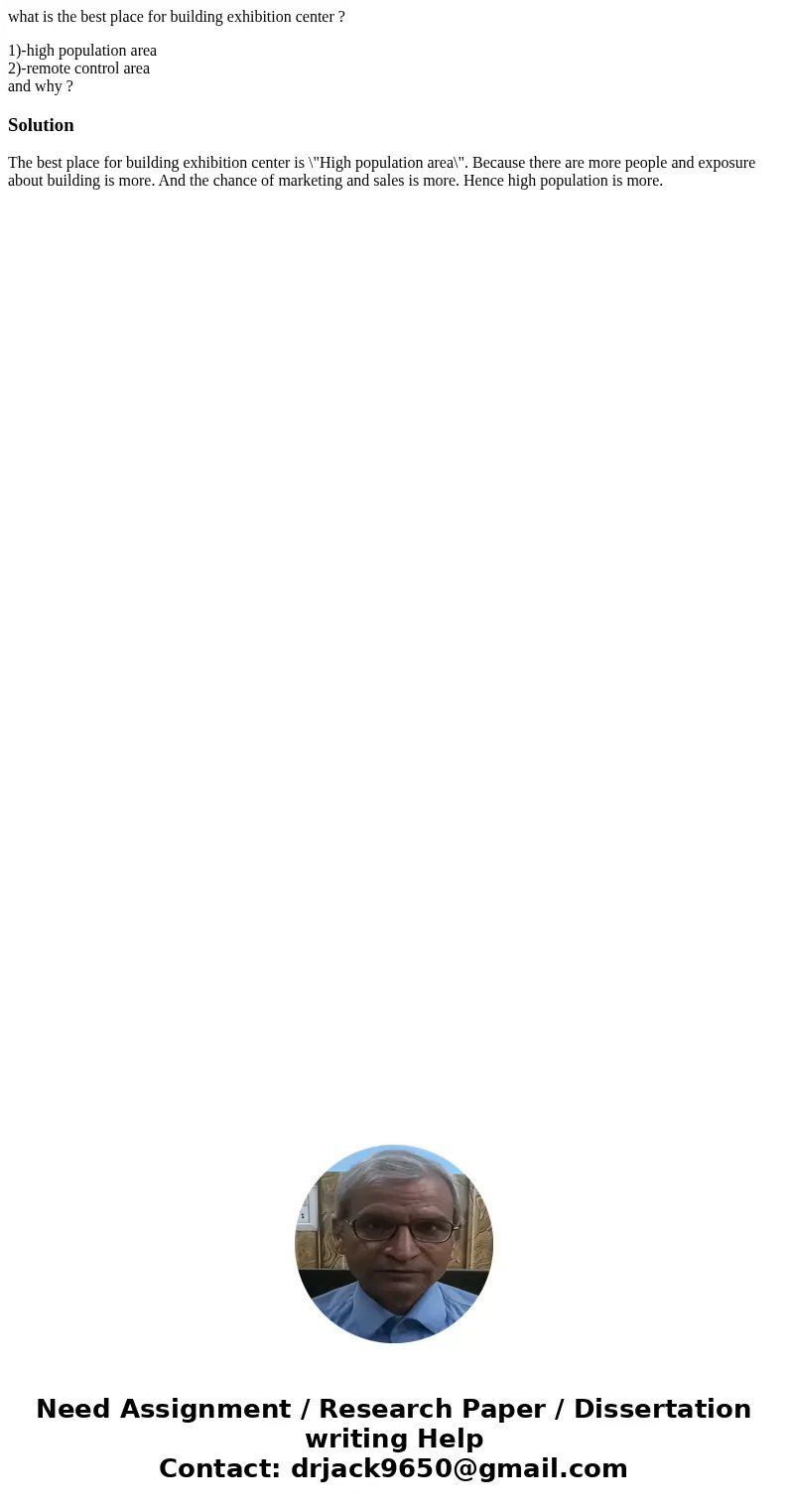 what is the best place for building exhibition center ? 1)-high population area 2)-remote control area and why ?SolutionThe best place for building exhibition c what is the best place for building exhibition center ? 1)-high population area 2)-remote control area and why ?SolutionThe best place for building exhibition c
