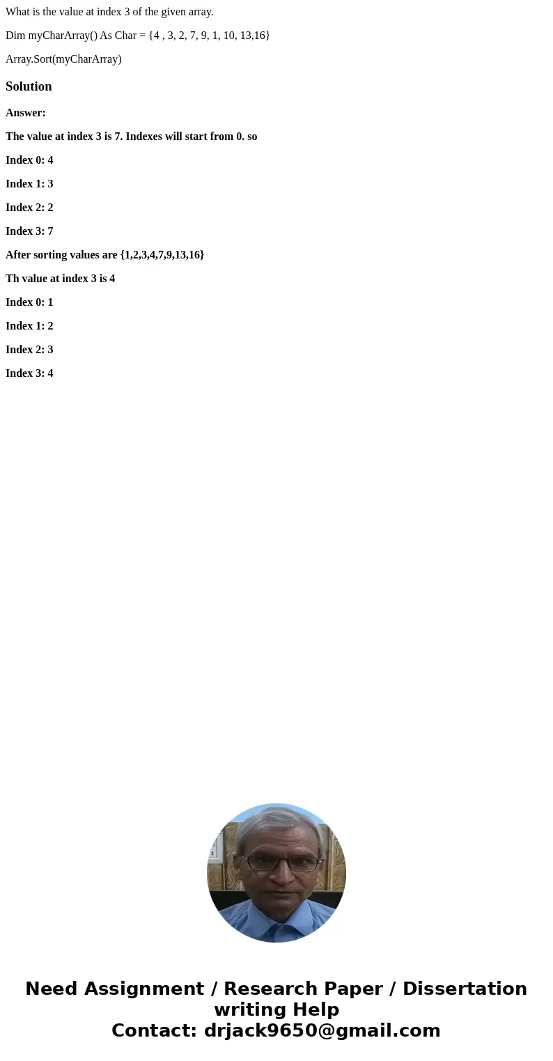 What is the value at index 3 of the given array. Dim myCharArray() As Char = {4 , 3, 2, 7, 9, 1, 10, 13,16} Array.Sort(myCharArray)SolutionAnswer: The value at  What is the value at index 3 of the given array. Dim myCharArray() As Char = {4 , 3, 2, 7, 9, 1, 10, 13,16} Array.Sort(myCharArray)SolutionAnswer: The value at