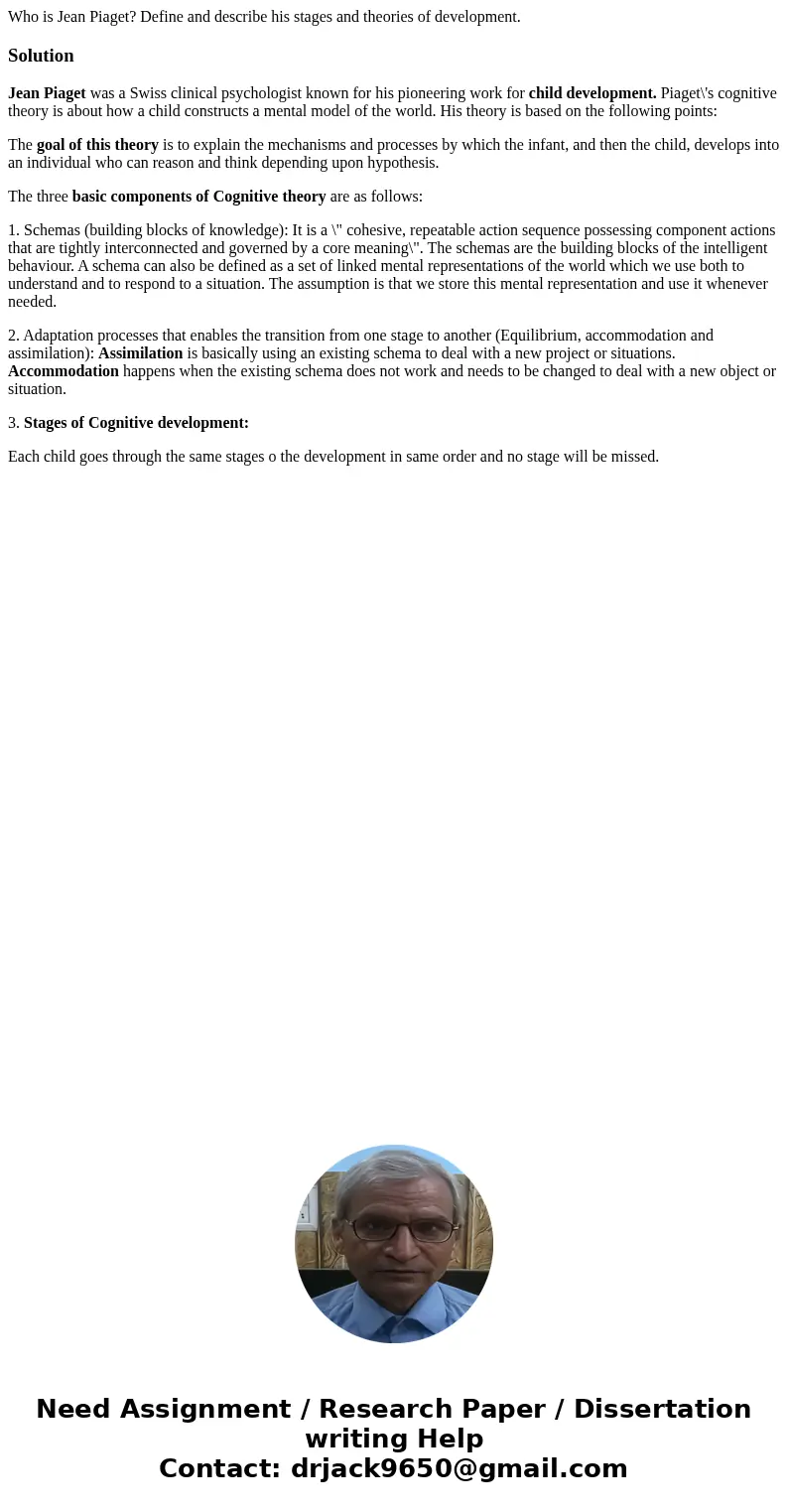 Who is Jean Piaget? Define and describe his stages and theories of development.SolutionJean Piaget was a Swiss clinical psychologist known for his pioneering wo