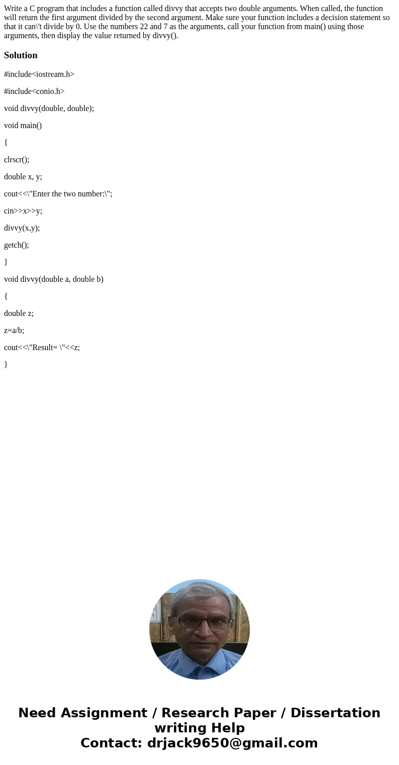 Write a C program that includes a function called divvy that accepts two double arguments. When called, the function will return the first argument divided by t Write a C program that includes a function called divvy that accepts two double arguments. When called, the function will return the first argument divided by t