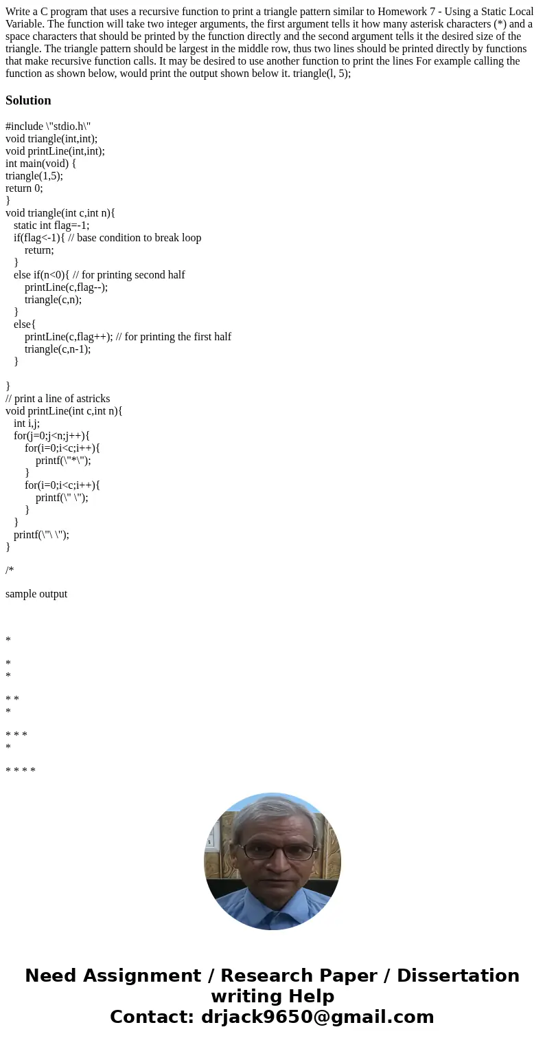 Write a C program that uses a recursive function to print a triangle pattern similar to Homework 7 - Using a Static Local Variable. The function will take two   Write a C program that uses a recursive function to print a triangle pattern similar to Homework 7 - Using a Static Local Variable. The function will take two