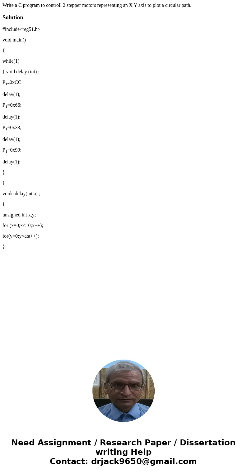 Write a C program to controll 2 stepper motors representing an X Y axis to plot a circular path.Solution#include<reg51.h> void main() { while(1) { void de Write a C program to controll 2 stepper motors representing an X Y axis to plot a circular path.Solution#include<reg51.h> void main() { while(1) { void de