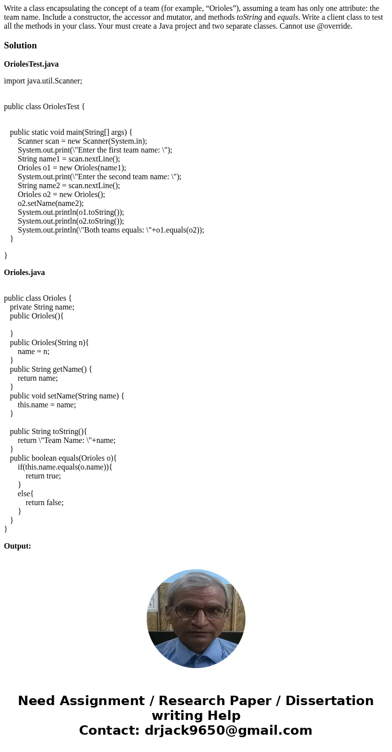 Write a class encapsulating the concept of a team (for example, “Orioles”), assuming a team has only one attribute: the team name. Include a constructor, the ac Write a class encapsulating the concept of a team (for example, “Orioles”), assuming a team has only one attribute: the team name. Include a constructor, the ac