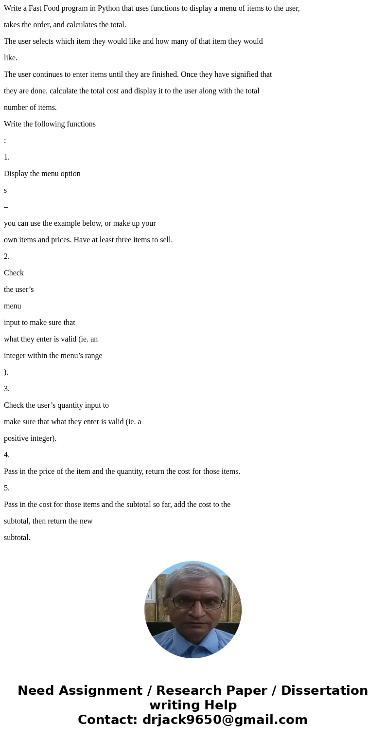 Write a Fast Food program in Python that uses functions to display a menu of items to the user, takes the order, and calculates the total. The user selects whic Write a Fast Food program in Python that uses functions to display a menu of items to the user, takes the order, and calculates the total. The user selects whic