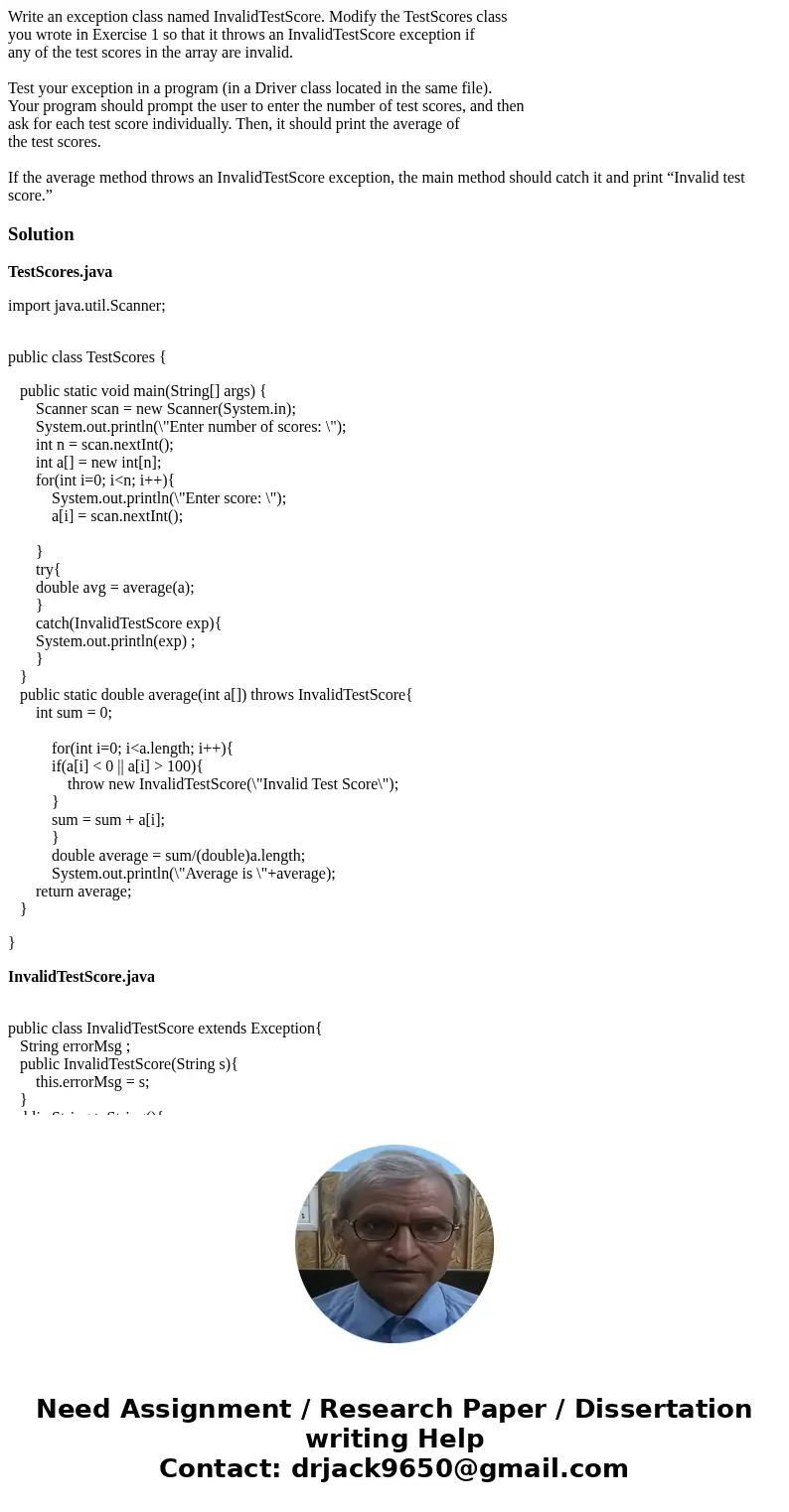 Write an exception class named InvalidTestScore. Modify the TestScores class you wrote in Exercise 1 so that it throws an InvalidTestScore exception if any of t Write an exception class named InvalidTestScore. Modify the TestScores class you wrote in Exercise 1 so that it throws an InvalidTestScore exception if any of t