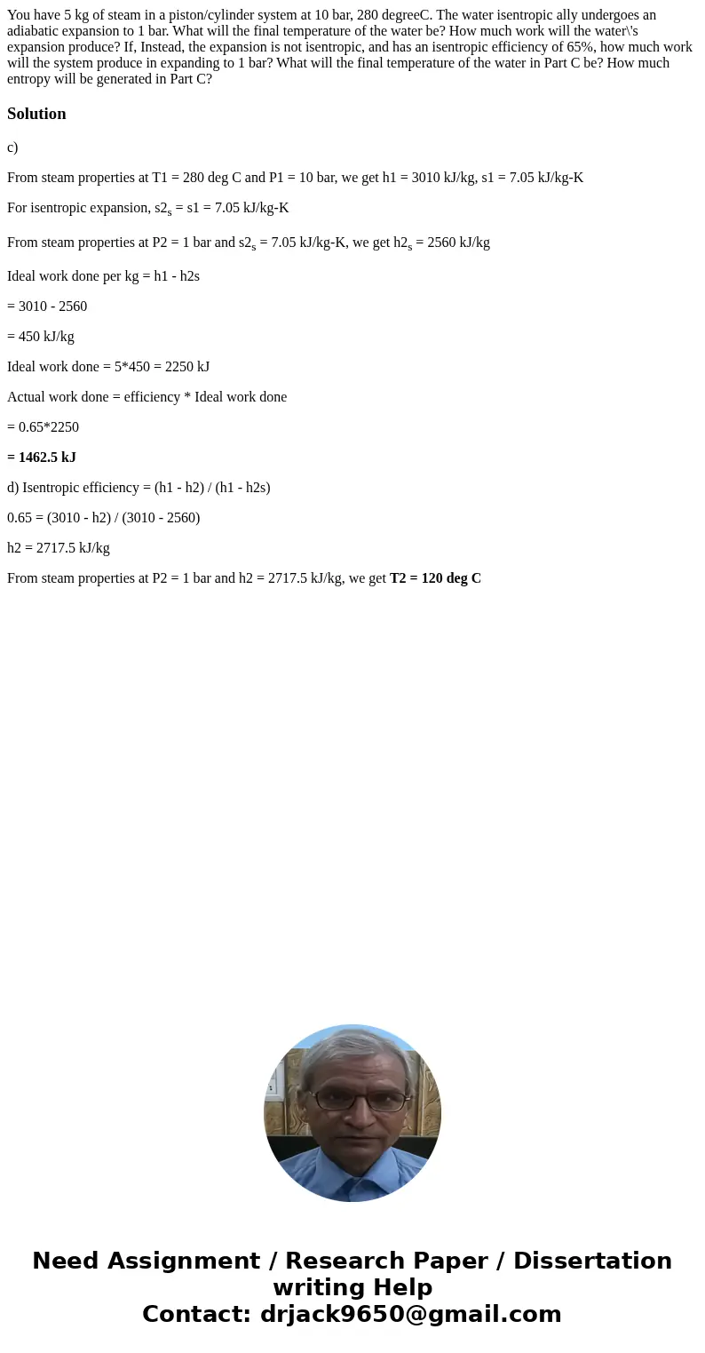  You have 5 kg of steam in a piston/cylinder system at 10 bar, 280 degreeC. The water isentropic ally undergoes an adiabatic expansion to 1 bar. What will the f