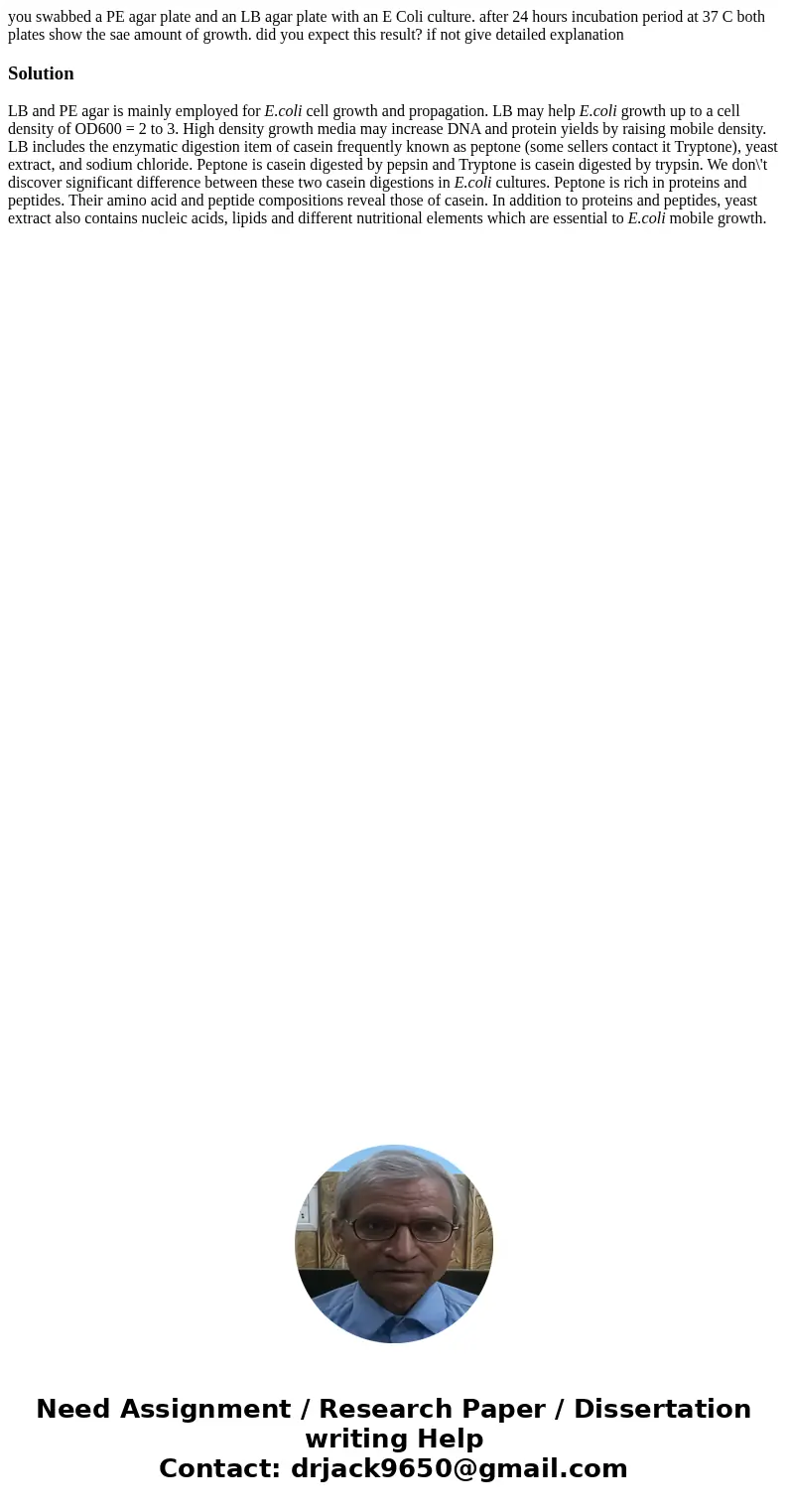 you swabbed a PE agar plate and an LB agar plate with an E Coli culture. after 24 hours incubation period at 37 C both plates show the sae amount of growth. did you swabbed a PE agar plate and an LB agar plate with an E Coli culture. after 24 hours incubation period at 37 C both plates show the sae amount of growth. did