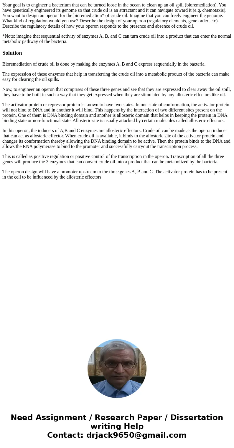 Your goal is to engineer a bacterium that can be turned loose in the ocean to clean up an oil spill (bioremediation). You have genetically engineered its genome