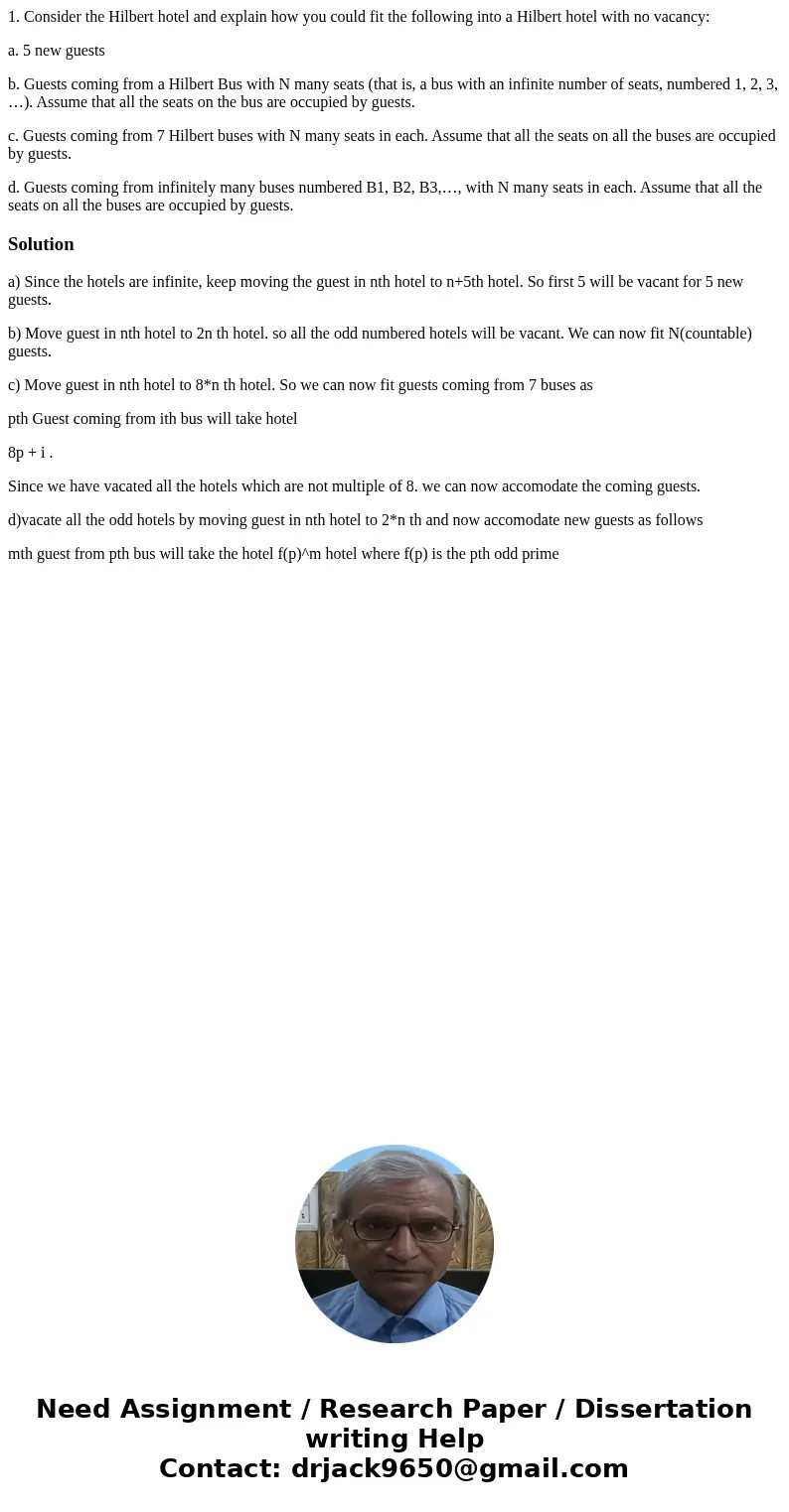 1. Consider the Hilbert hotel and explain how you could fit the following into a Hilbert hotel with no vacancy: a. 5 new guests b. Guests coming from a Hilbert  1. Consider the Hilbert hotel and explain how you could fit the following into a Hilbert hotel with no vacancy: a. 5 new guests b. Guests coming from a Hilbert