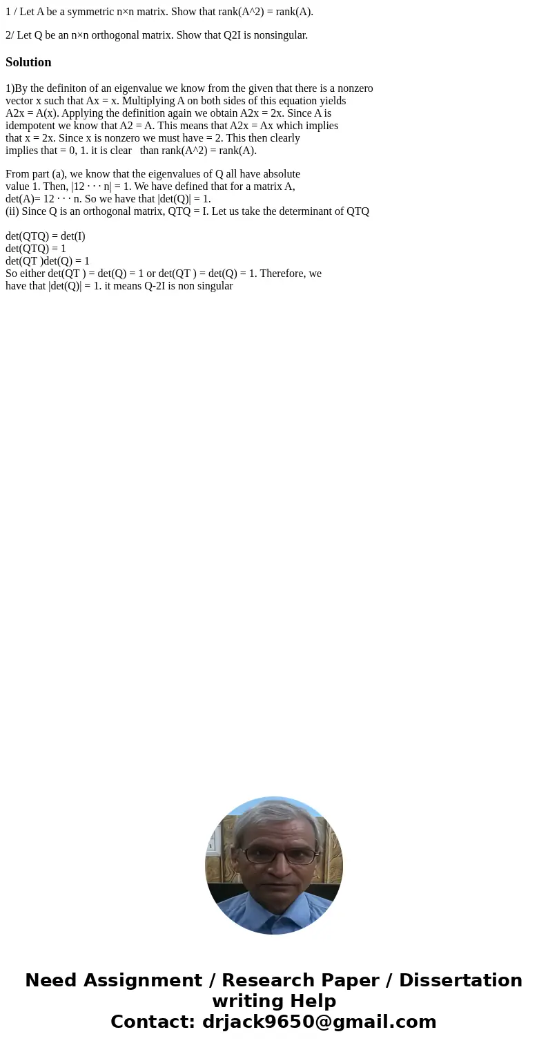 1 / Let A be a symmetric n×n matrix. Show that rank(A^2) = rank(A). 2/ Let Q be an n×n orthogonal matrix. Show that Q2I is nonsingular.Solution1)By the definito