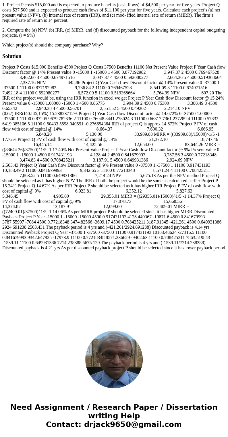 1. Project P costs $15,000 and is expected to produce benefits (cash flows) of $4,500 per year for five years. Project Q costs $37,500 and is expected to produc