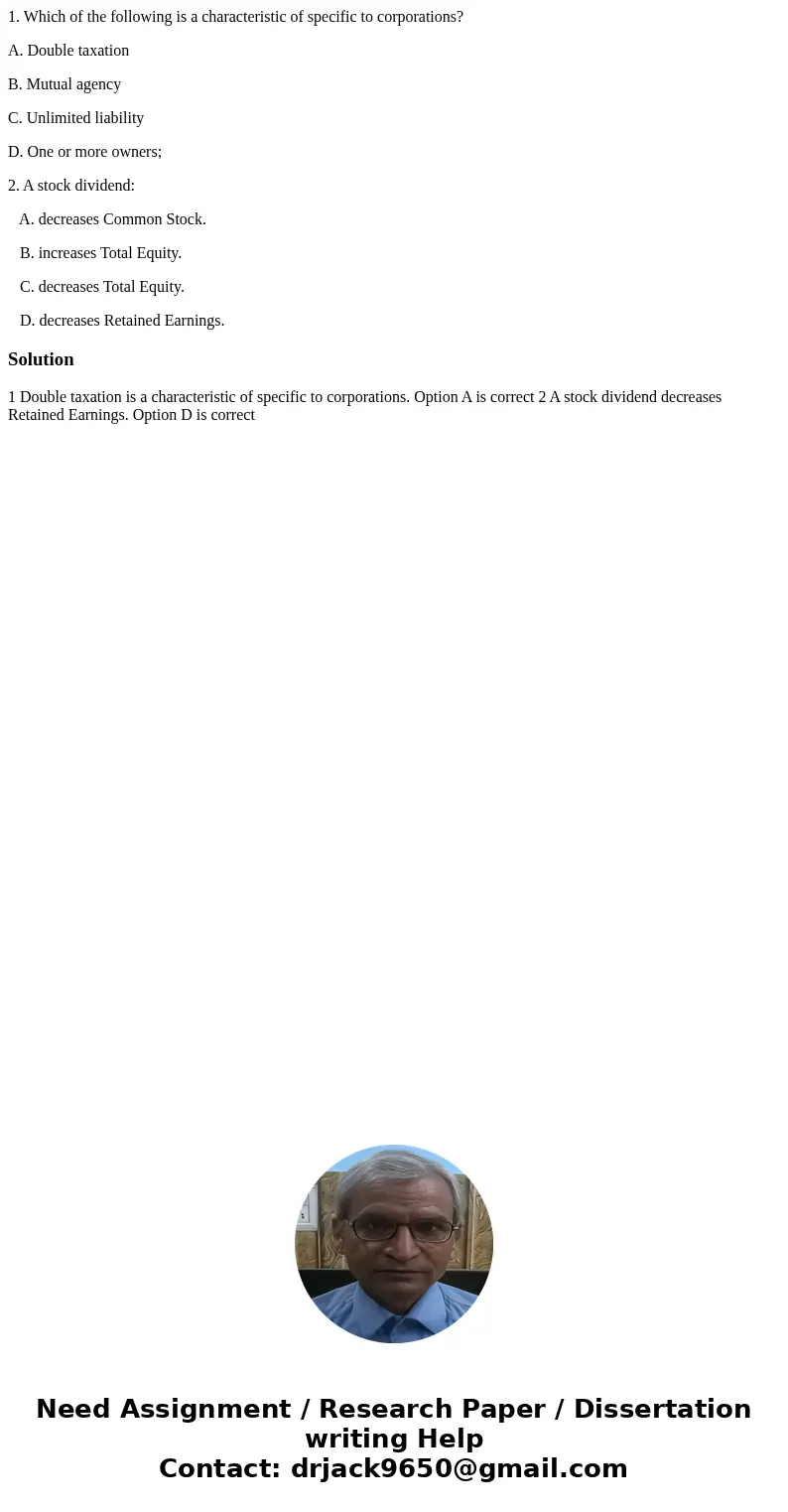 1. Which of the following is a characteristic of specific to corporations? A. Double taxation B. Mutual agency C. Unlimited liability D. One or more owners; 2. 
