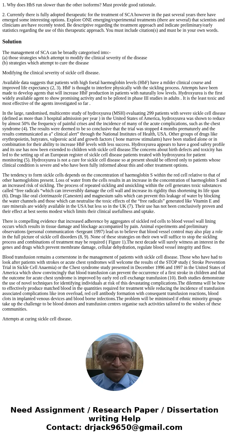 1. Why does HbS run slower than the other isoforms? Must provide good rationale. 2. Currently there is fully adopted therapeutic for the treatment of SCA howeve 1. Why does HbS run slower than the other isoforms? Must provide good rationale. 2. Currently there is fully adopted therapeutic for the treatment of SCA howeve