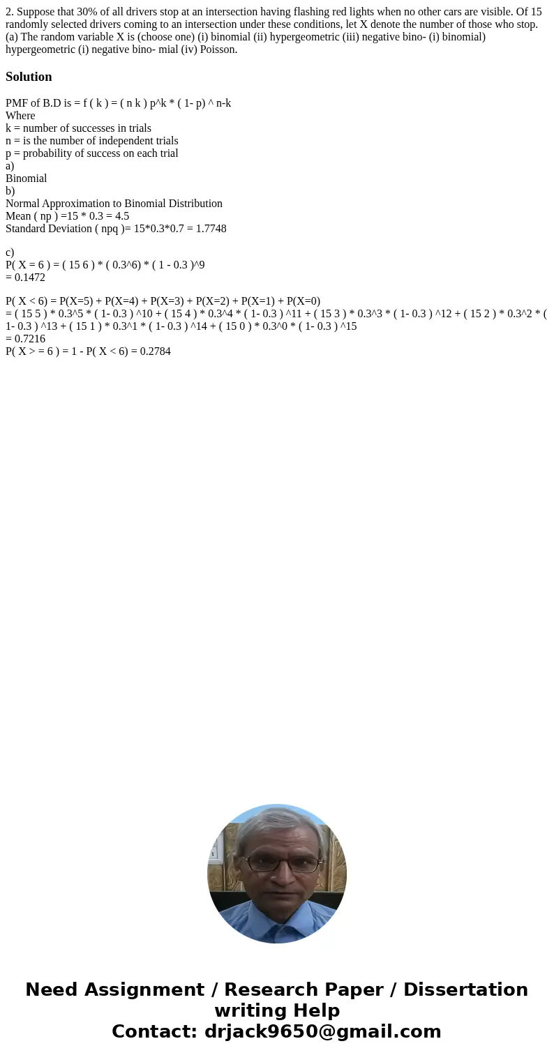 2. Suppose that 30% of all drivers stop at an intersection having flashing red lights when no other cars are visible. Of 15 randomly selected drivers coming to  2. Suppose that 30% of all drivers stop at an intersection having flashing red lights when no other cars are visible. Of 15 randomly selected drivers coming to