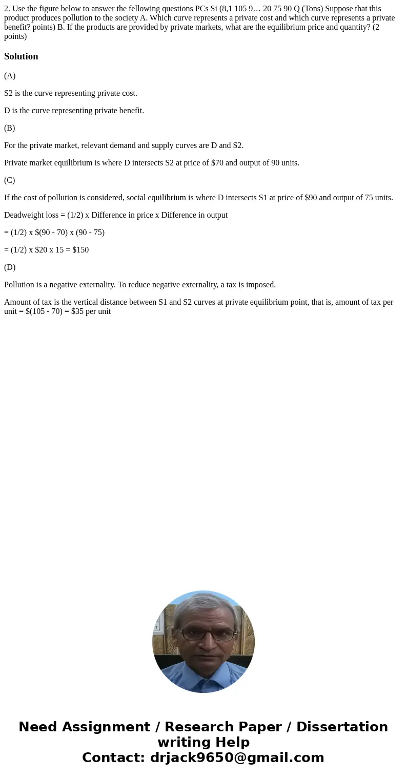  2. Use the figure below to answer the fellowing questions PCs Si (8,1 105 9… 20 75 90 Q (Tons) Suppose that this product produces pollution to the society A. W
