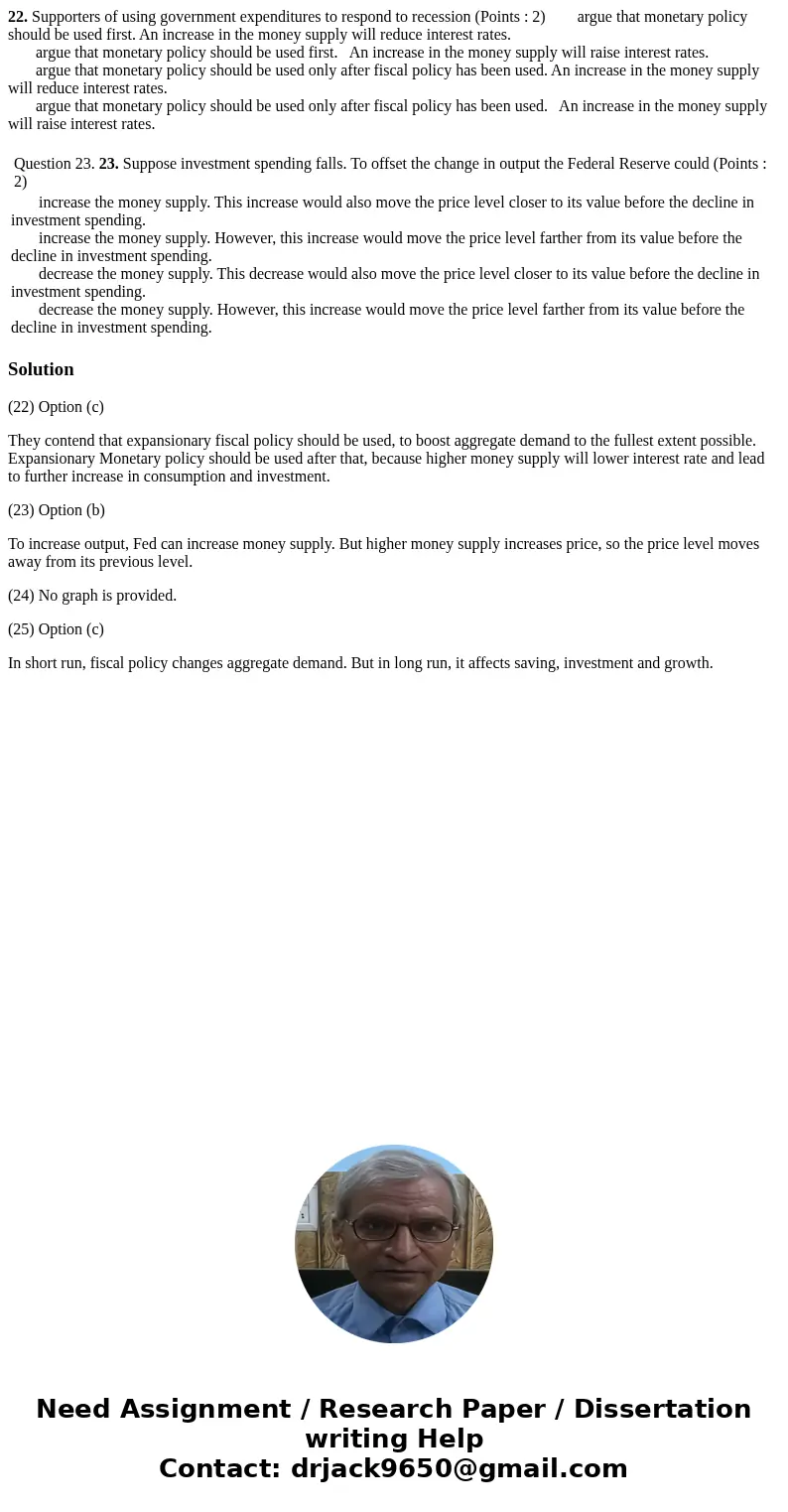 22. Supporters of using government expenditures to respond to recession (Points : 2) argue that monetary policy should be used first. An increase in the money s 22. Supporters of using government expenditures to respond to recession (Points : 2) argue that monetary policy should be used first. An increase in the money s