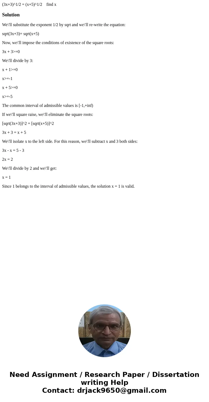 (3x+3)^1/2 = (x+5)^1/2 find xSolutionWe\'ll substitute the exponent 1/2 by sqrt and we\'ll re-write the equation: sqrt(3x+3)= sqrt(x+5) Now, we\'ll impose the c (3x+3)^1/2 = (x+5)^1/2 find xSolutionWe\'ll substitute the exponent 1/2 by sqrt and we\'ll re-write the equation: sqrt(3x+3)= sqrt(x+5) Now, we\'ll impose the c