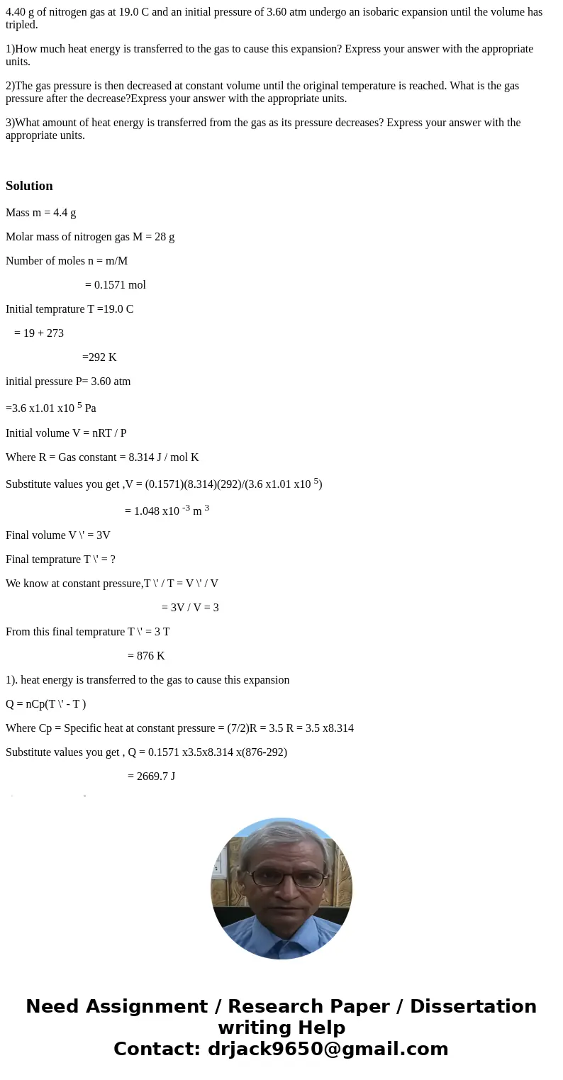 4.40 g of nitrogen gas at 19.0 C and an initial pressure of 3.60 atm undergo an isobaric expansion until the volume has tripled. 1)How much heat energy is trans 4.40 g of nitrogen gas at 19.0 C and an initial pressure of 3.60 atm undergo an isobaric expansion until the volume has tripled. 1)How much heat energy is trans