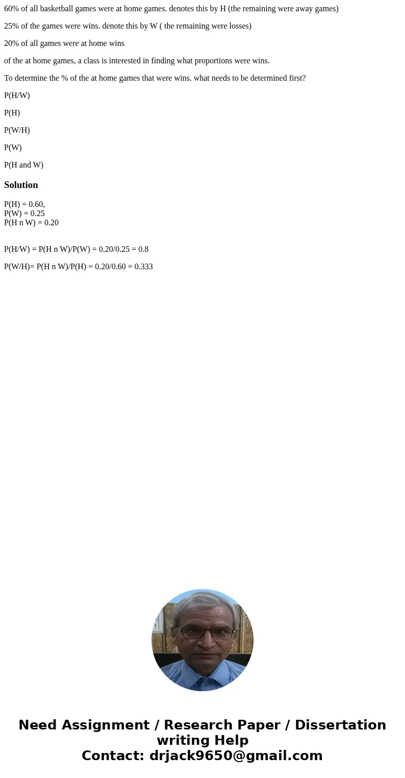 60% of all basketball games were at home games. denotes this by H (the remaining were away games) 25% of the games were wins. denote this by W ( the remaining w